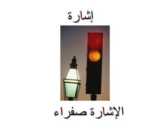 ‫إشارة‬

‫الشارة صفراء‬

 