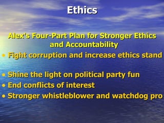 Ethics Alex's Four-Part Plan for Stronger Ethics and Accountability  Fight corruption and increase ethics standards   Shine the light on political party fun   End conflicts of interest   Stronger whistleblower and watchdog protections   