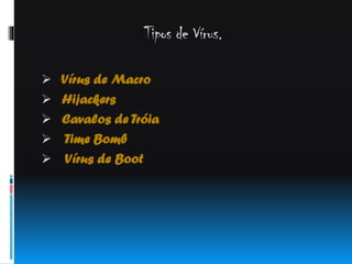 Tipos de Vírus.
 Vírus de Macro

 Hijackers
 Cavalos de Tróia
 Time Bomb



Vírus de Boot

 