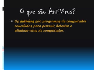 O que são AntiVirus?
 Os antivírus são programas de computador

concebidos para prevenir, detectar e
eliminar vírus de computador.

 
