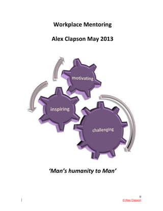 0
© Alex Clapson
Workplace Mentoring
Alex Clapson May 2013
‘Man’s humanity to Man’
 