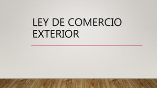 LEY DE COMERCIO
EXTERIOR
 