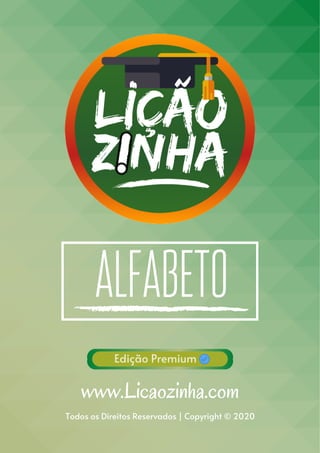 Edição Premium
Todos os Direitos Reservados | Copyright © 2020
ALFABETO
www.Licaozinha.com
 