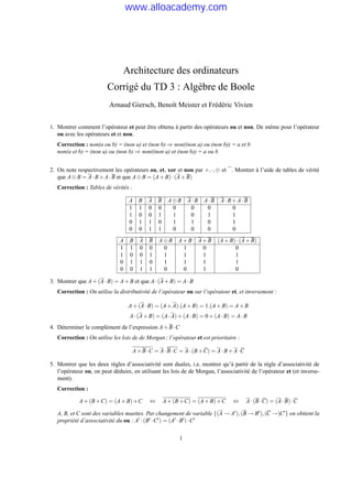 Architecture des ordinateurs
Corrigé du TD 3 : Algèbre de Boole
Arnaud Giersch, Benoît Meister et Frédéric Vivien
1. Montrer comment l’opérateur et peut être obtenu à partir des opérateurs ou et non. De même pour l’opérateur
ou avec les opérateurs et et non.
Correction : non(a ou b) = (non a) et (non b) ⇒ non((non a) ou (non b)) = a et b
non(a et b) = (non a) ou (non b) ⇒ non((non a) et (non b)) = a ou b
2. On note respectivement les opérateurs ou, et, xor et non par +,·,⊕ et . Montrer à l’aide de tables de vérité
que A⊕B = A·B+A·B et que A⊕B = (A+B)·(A+B)
Correction : Tables de vérités :
A B A B A⊕B A·B A·B A·B+A·B
1 1 0 0 0 0 0 0
1 0 0 1 1 0 1 1
0 1 1 0 1 1 0 1
0 0 1 1 0 0 0 0
A B A B A⊕B A+B A+B (A+B)·(A+B)
1 1 0 0 0 1 0 0
1 0 0 1 1 1 1 1
0 1 1 0 1 1 1 1
0 0 1 1 0 0 1 0
3. Montrer que A+(A·B) = A+B et que A·(A+B) = A·B
Correction : On utilise la distributivité de l’opérateur ou sur l’opérateur et, et inversement :
A+(A·B) = (A+A).(A+B) = 1.(A+B) = A+B
A·(A+B) = (A·A)+(A·B) = 0+(A·B) = A·B
4. Déterminer le complément de l’expression A+B·C
Correction : On utilise les lois de de Morgan ; l’opérateur et est prioritaire :
A+B·C = A·B·C = A·(B+C) = A·B+A·C
5. Montrer que les deux règles d’associativité sont duales, i.e. montrer qu’à partir de la règle d’associativité de
l’opérateur ou, on peut déduire, en utilisant les lois de de Morgan, l’associativité de l’opérateur et (et inverse-
ment).
Correction :
A+(B+C) = (A+B)+C ⇔ A+(B+C) = (A+B)+C ⇔ A·(B·C) = (A·B)·C
A, B, et C sont des variables muettes. Par changement de variable {(A → A0),(B → B0),(C →)C0} on obtient la
propriété d’associativité du ou : A0 ·(B0 ·C0) = (A0 ·B0)·C0
1
www.alloacademy.com
 