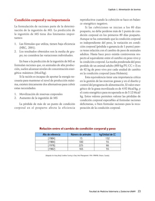 Capítulo 1. Alimentación de bovinos




Condición corporal y su importancia                                            reproductiva cuando la cubrición se hace en balan-
                                                                               ce energético negativo.
La formulación de raciones parte de la determi-                                     Si las cubriciones se inician a los 60 días
nación de la ingestión de MS. La predicción de                                 posparto, no debe perderse más de 1 punto de con-
la ingestión de MS tiene dos limitantes impor-                                 dición corporal en los primeros 60 días posparto.
tantes:                                                                        Aunque se ha comentado que la condición corporal
1. Las fórmulas que utiliza, tienen baja eficiencia                            es independiente del peso, la variación en condi-
   (NRC, 2001).                                                                ción corporal (pérdida o ganancia de 1 punto) pare-
2. Los resultados obtenidos son la media de gru-                               ce tener relación con el cambio de peso de animales
   po; no considera las variaciones individuales.                              adultos. Hasta hace poco existía controversia res-
                                                                               pecto al equivalente entre el cambio en peso vivo y
    En base a la predicción de la ingestión de MS se                           la condición corporal. La media ponderada del peso
formulan raciones que, en animales de alta produc-                             perdido de un animal adulto (600 kg PV, CC = 3) es
ción, suelen alcanzar niveles de concentración ener-                           de 62 kg de peso vivo por cada unidad de cambio
gética máximos (Mcal/kg).                                                      en la condición corporal (raza Holstein).
    Si la ración es incapaz de aportar la energía ne-                               Esta equivalencia tiene una importancia crítica
cesaria para mantener el nivel de producción máxi-                             en la gestión de las reservas grasas y en el diseño y
ma, existen únicamente dos alternativas para cubrir                            control del programa de alimentación. El valor ener-
estas necesidades:                                                             gético de la grasa movilizada es de 4.92 Mcal/kg, y
                                                                               el costo energético para recuperarla es de 5.12 Mcal/
1. Movilización de reservas corporales
                                                                               kg. Estos valores permiten valorar las pérdidas de
2. Aumento de la ingestión de MS
                                                                               condición corporal esperables al formular raciones
   La pérdida de más de un punto de condición                                  deficitarias, o bien formular raciones para la recu-
corporal en el posparto afecta la eficiencia                                   peración de la condición corporal.




                     Relación entre el cambio de condición corporal y peso




                           (Adaptado de Using Body Condition Scoring in Dairy Herd Management 1994. OMAFRA, Ontario, Canada).




                                                                                             Facultad de Medicina Veterinaria y Zootecnia-UNAM             23
 