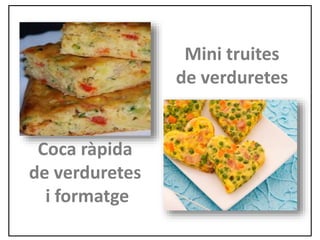 Coca ràpida
de verduretes
i formatge
Mini truites
de verduretes
 
