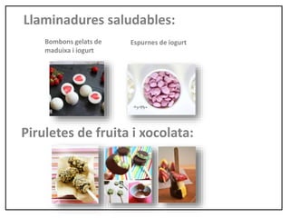 Llaminadures saludables:
Espurnes de iogurtBombons gelats de
maduixa i iogurt
Piruletes de fruita i xocolata:
 