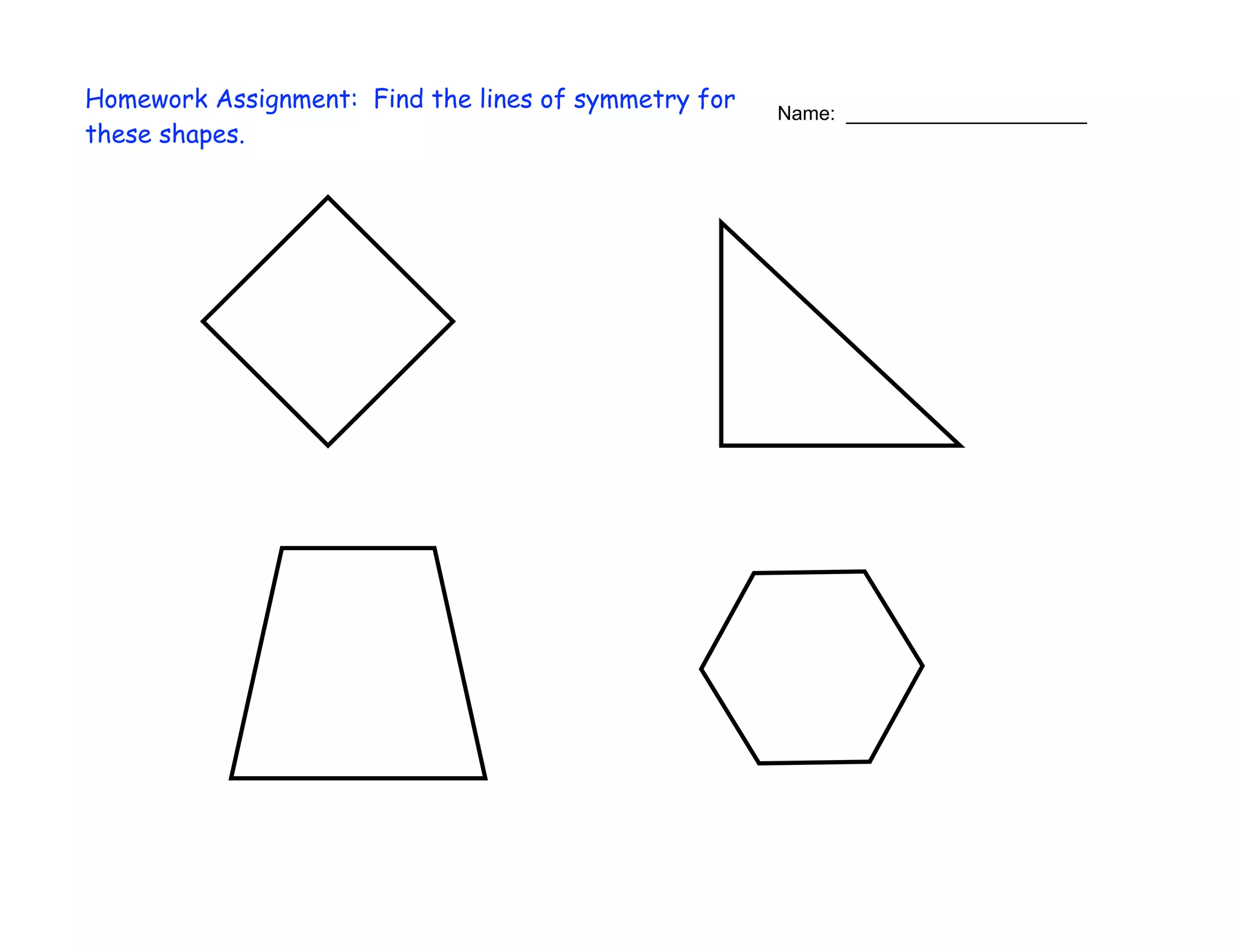 Homework Assignment: Find the lines of symmetry for
these shapes.
Name: ______________________
