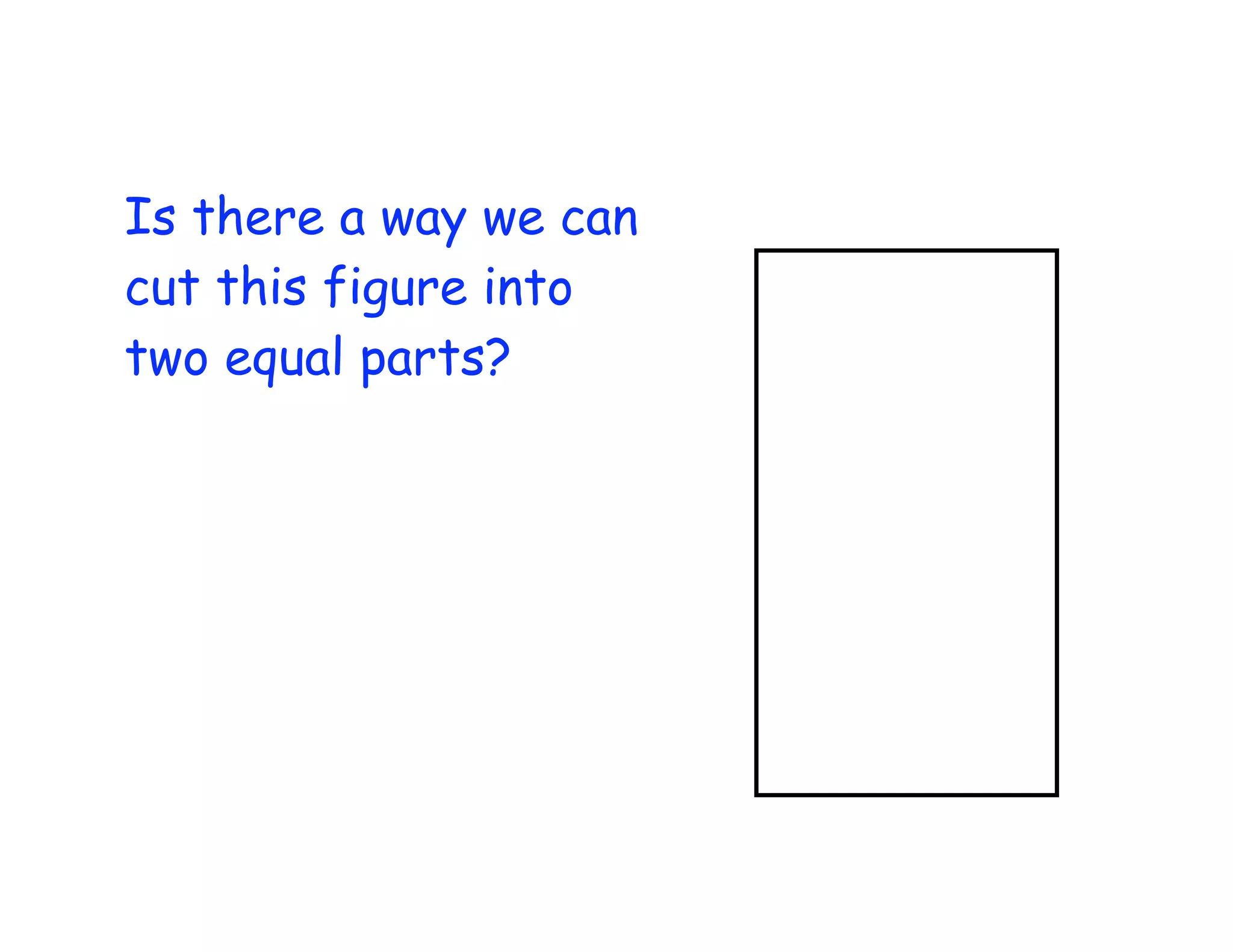 Is there a way we can
cut this figure into
two equal parts?