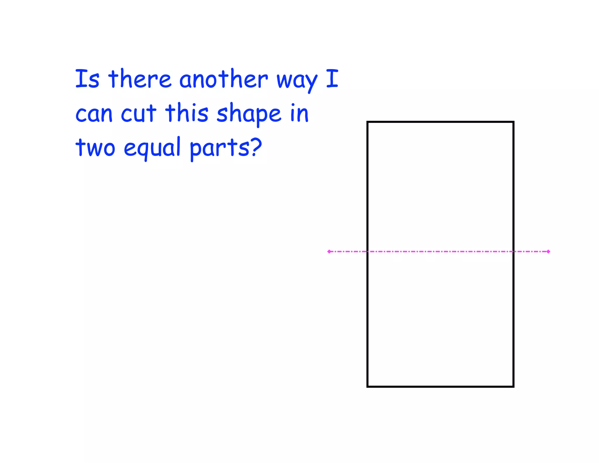 Is there another way I
can cut this shape in
two equal parts?