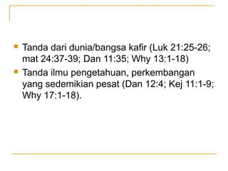    Tanda dari dunia/bangsa kafir (Luk 21:25-26;
    mat 24:37-39; Dan 11:35; Why 13:1-18)
   Tanda ilmu pengetahuan, perkembangan
    yang sedemikian pesat (Dan 12:4; Kej 11:1-9;
    Why 17:1-18).
 