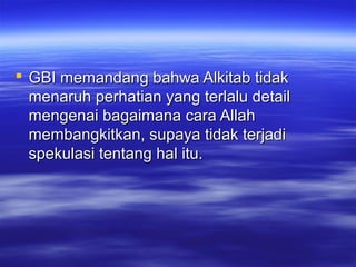  GBI memandang bahwa Alkitab tidak
  menaruh perhatian yang terlalu detail
  mengenai bagaimana cara Allah
  membangkitkan, supaya tidak terjadi
  spekulasi tentang hal itu.
 
