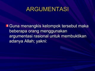 ARGUMENTASI

Guna menangkis kelompok tersebut maka
beberapa orang menggunakan
argumentasi rasional untuk membuktikan
adanya Allah; yakni:
 