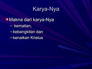 Karya-Nya
Makna dari karya-Nya
– kematian,
– kebangkitan dan
– kenaikan Kristus
 