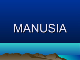 MANUSIA
 