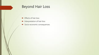 Beyond Hair Loss
 Effects of hair loss
 Interpretation of hair loss
 Socio-economic consequences
 