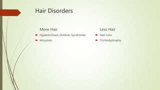 Hair Disorders
More Hair
 Hypertrichosis (Ambras Syndrome)
 Hirsutism
Less Hair
 Hair Loss
 Trichodystrophy
 