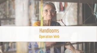 Handlooms
Operation Web
26
 