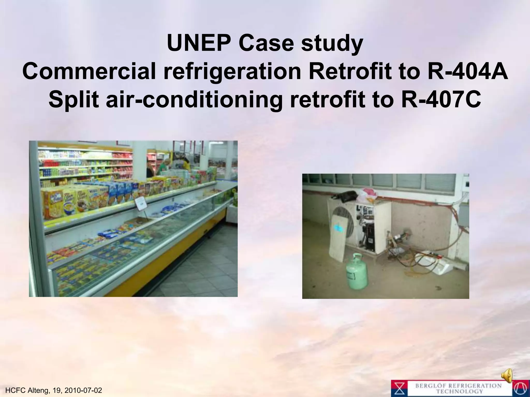 UNEP Case studyCommercial refrigeration Retrofit to R-404ASplit air-conditioning retrofit to R-407C 