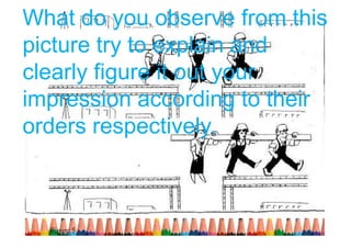 What do you observe from this
picture try to explain and
clearly figure it out your
impression according to their
orders respectively.
Figure 5
 