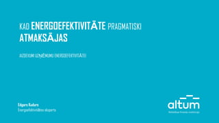 KAD ENERGOEFEKTIVITĀTE PRAGMATISKI
ATMAKSĀJAS
AIZDEVUMI UZŅĒMUMU ENERGOEFEKTIVITĀTEI
Edgars Kudurs
Energoefektivitātes eksperts
 