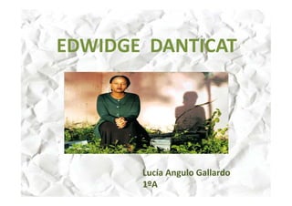 EDWIDGE DANTICAT
Lucía Angulo Gallardo
1ºA
 
