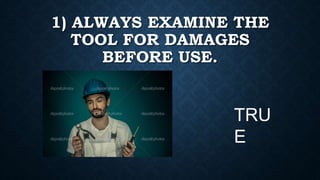 1) ALWAYS EXAMINE THE
TOOL FOR DAMAGES
BEFORE USE.
TRU
E
 