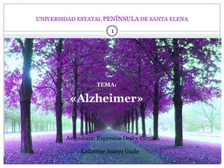 1
TEMA:
«Alzheimer»
UNIVERSIDAD ESTATAL PENÍNSULA DE SANTA ELENA
Asignatura: Expresión Oral y Escrita
Katherine Suarez Guale
 