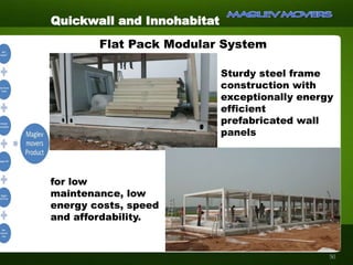 Flat Pack Modular System
Sturdy steel frame
construction with
exceptionally energy
efficient
prefabricated wall
panels
for low
maintenance, low
energy costs, speed
and affordability.
Quickwall and Innohabitat
50
 