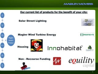 Our current list of products for the benefit of your city:
Non - Recourse Funding
Solar Street Lighting
Housing
Maglev Wind Turbine Energy
6
 
