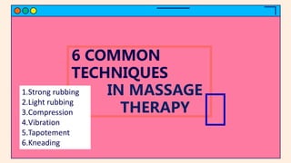 6 COMMON
TECHNIQUES
IN MASSAGE
THERAPY
1.Strong rubbing
2.Light rubbing
3.Compression
4.Vibration
5.Tapotement
6.Kneading
 
