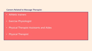 • Athletic trainers
• Exercise Physiologist
• Physical Therapist Assistants and Aides
• Physical Therapist
Careers Related to Massage Therapist:
 