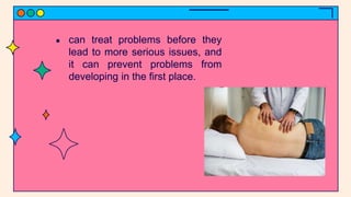 ● can treat problems before they
lead to more serious issues, and
it can prevent problems from
developing in the first place.
 