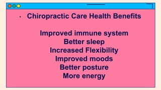 • Chiropractic Care Health Benefits
Improved immune system
Better sleep
Increased Flexibility
Improved moods
Better posture
More energy
 
