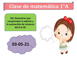 Clase de matemática 1°A
OA: Demostrar que
comprenden la adición y
la sustracción de números
del 0 al 20.
03-05-21
 