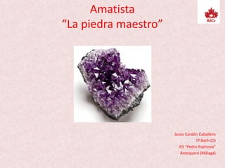 Amatista
“La piedra maestro”
Jesús Cordón Caballero
1º Bach (D)
IES “Pedro Espinosa”
Antequera (Málaga)
 