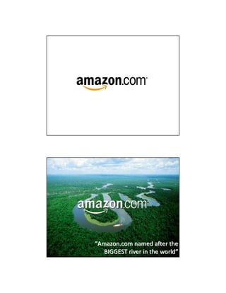 “Amazon.com named after the
  BIGGEST river in the world”
 