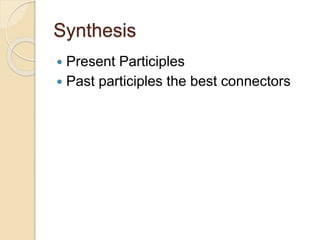 Synthesis
 Present Participles
 Past participles the best connectors
 