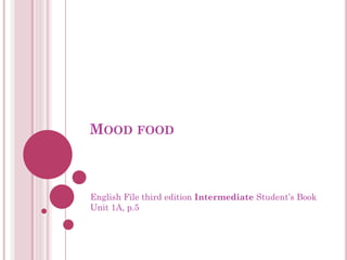 MOOD FOOD
English File third edition Intermediate Student’s Book
Unit 1A, p.5
 