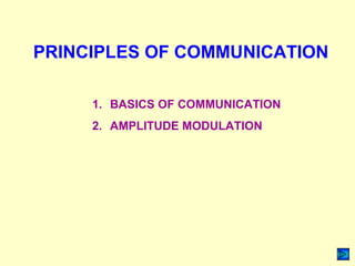 PRINCIPLES OF COMMUNICATION
1. BASICS OF COMMUNICATION
2. AMPLITUDE MODULATION
 