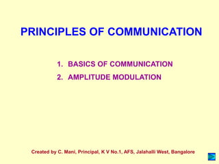PRINCIPLES OF COMMUNICATION
1. BASICS OF COMMUNICATION
2. AMPLITUDE MODULATION
Created by C. Mani, Principal, K V No.1, AFS, Jalahalli West, Bangalore
 