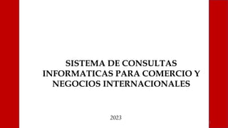 2023
1
SISTEMA DE CONSULTAS
INFORMATICAS PARA COMERCIO Y
NEGOCIOS INTERNACIONALES
 