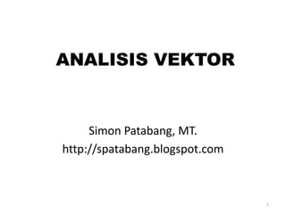 1
ANALISIS VEKTOR
Simon Patabang, MT.
http://spatabang.blogspot.com
 