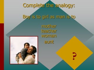 Complete the analogy:
Boy is to girl as man is to
mother
teacher
woman
aunt
?
 