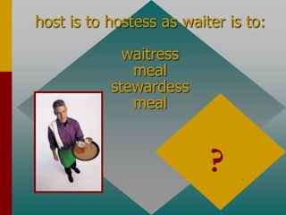 host is to hostess as waiter is to:
waitress
meal
stewardess
meal
waitress
antonyms or
synonyms
?
 