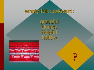 empty:full::awkward:
graceful
clumsy
helpful
hollow
graceful
antonyms
?
 