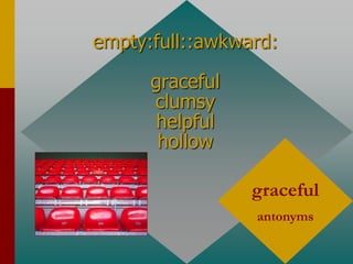empty:full::awkward:
graceful
clumsy
helpful
hollow
graceful
antonyms
 