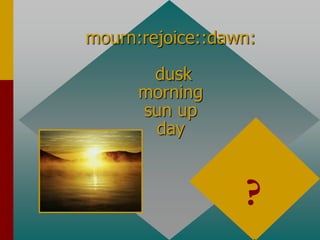 mourn:rejoice::dawn:
dusk
morning
sun up
day
dusk
antonyms
?
 