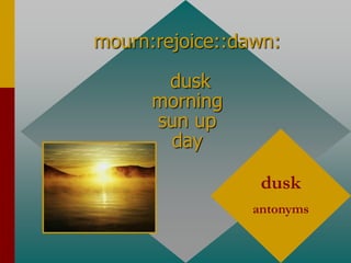 mourn:rejoice::dawn:
dusk
morning
sun up
day
dusk
antonyms
 