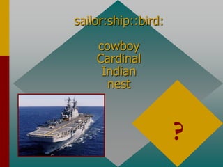 sailor:ship::bird:
cowboy
Cardinal
Indian
nest
nest
part to whole
?
 